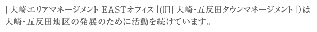 大崎エリアマネージメントEASTオフィス(旧「大崎・五反田タウンマネージメント」）は
大崎・五反田地区の発展のために活動を続けています。