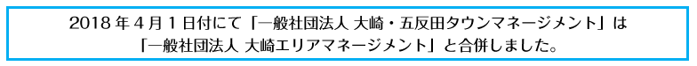 「4月1日付けにて一般社団法人大崎・五反田タウンマネージメント」は「一般社団法人大崎エリアマネージメント」と合併しました。。
